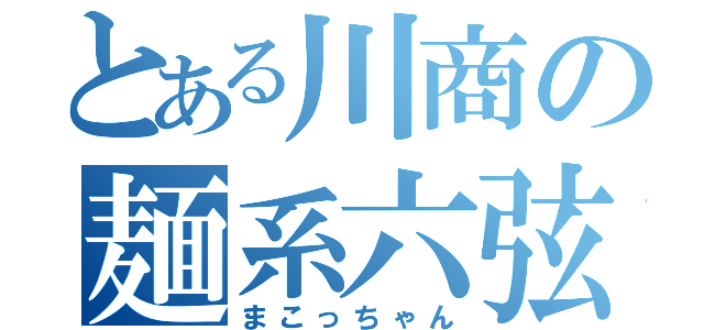 とある川商の麺系六弦（まこっちゃん）