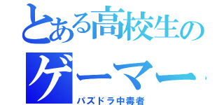 とある高校生のゲーマー（パズドラ中毒者）