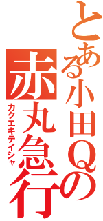 とある小田Ｑの赤丸急行（カクエキテイシャ）