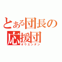 とある団長の応援団（オウエンダン）