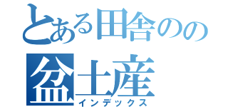 とある田舎のの盆土産（インデックス）