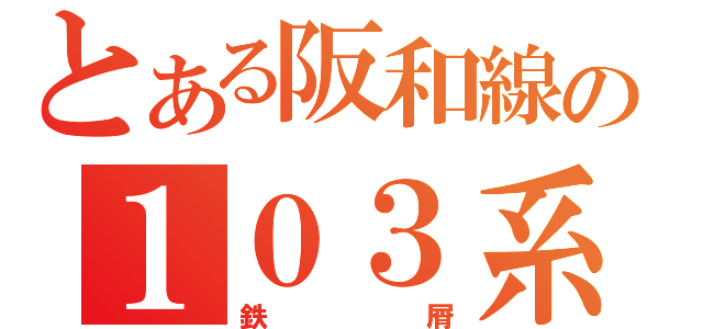 とある阪和線の１０３系（鉄屑）