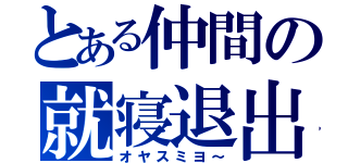 とある仲間の就寝退出（オヤスミヨ～）