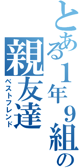 とある１年９組の親友達（ベストフレンド）