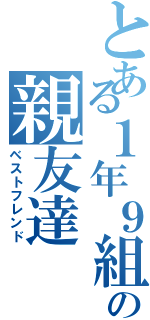 とある１年９組の親友達（ベストフレンド）