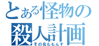 とある怪物の殺人計画（その名ももんす）