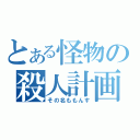 とある怪物の殺人計画（その名ももんす）