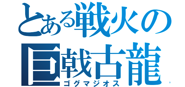 とある戦火の巨戟古龍（ゴグマジオス）