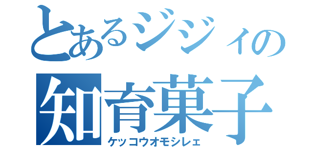 とあるジジィの知育菓子（ケッコウオモシレェ）