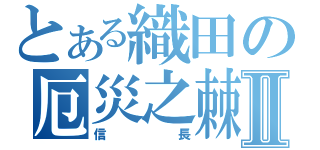 とある織田の厄災之棘Ⅱ（信長）