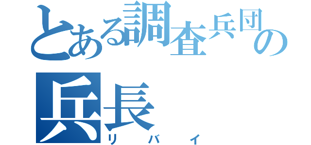 とある調査兵団の兵長（リバイ）