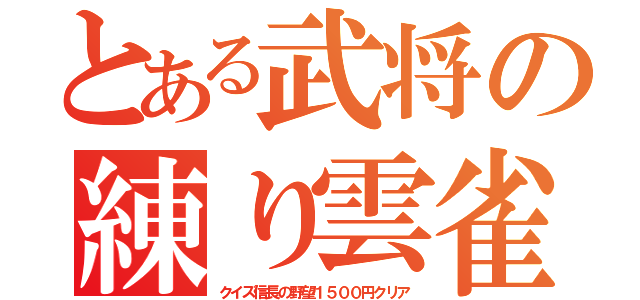 とある武将の練り雲雀（クイズ信長の野望１５００円クリア）