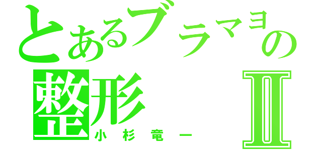 とあるブラマヨの整形Ⅱ（小杉竜一）