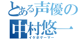 とある声優の中村悠一（イケボゲーマー）