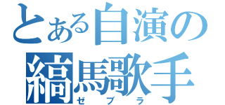 とある自演の縞馬歌手（ゼブラ）