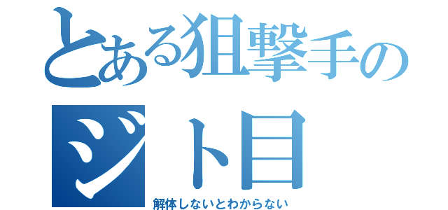 とある狙撃手のジト目（解体しないとわからない）