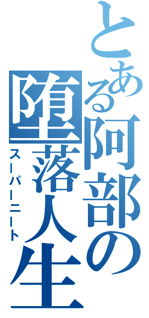 とある阿部の堕落人生（スーパーニート）