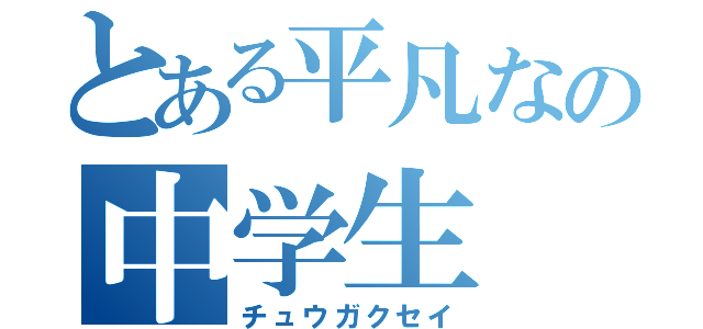 とある平凡なの中学生（チュウガクセイ）