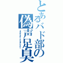 とあるバド部の偽声足臭変態ヲタク（きらわれてるけど、たぶんきずいてないこ）