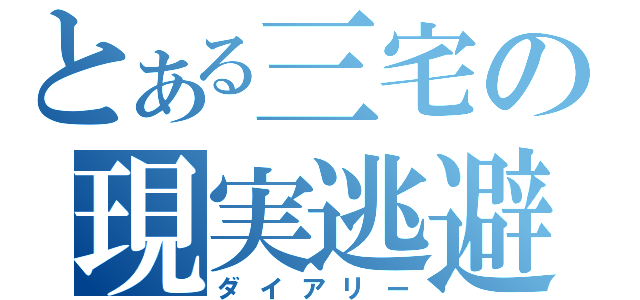 とある三宅の現実逃避（ダイアリー）