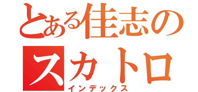 とある佳志のスカトロ（インデックス）