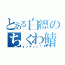 とある白縹のちくわ鯖（インデックス）