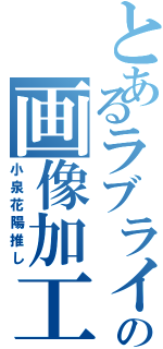 とあるラブライブの画像加工（小泉花陽推し）