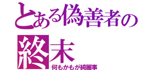 とある偽善者の終末（何もかもが綺麗事）