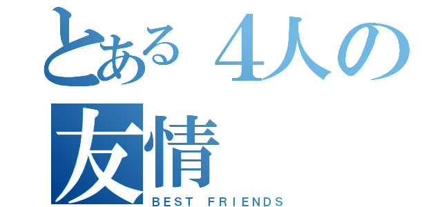 とある４人の友情（ＢＥＳＴ ＦＲＩＥＮＤＳ）