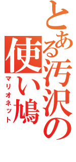 とある汚沢の使い鳩（マリオネット）