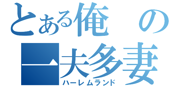 とある俺の一夫多妻制（ハーレムランド）