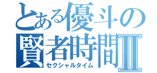 とある優斗の賢者時間Ⅱ（セクシャルタイム）