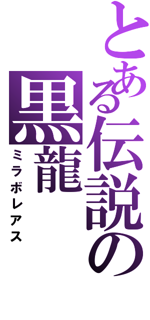 とある伝説の黒龍（ミラボレアス）