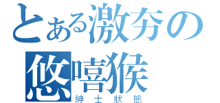 とある激夯の悠嘻猴（紳士狀態）