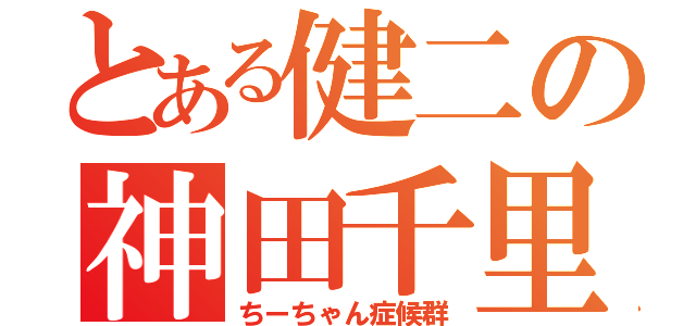 とある健二の神田千里（ちーちゃん症候群）