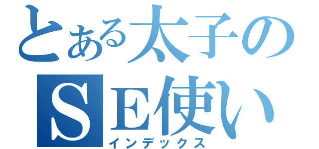 とある太子のＳＥ使い（インデックス）