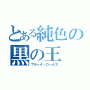 とある純色の黒の王（ブラック・ロータス）