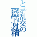 とある乱交の膣内射精（種付け）