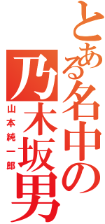 とある名中の乃木坂男（山本純一郎）