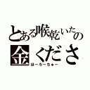 とある喉乾いたの金ください（ほーろーちゅー）