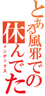 とある風邪での休んでた（インデックス）