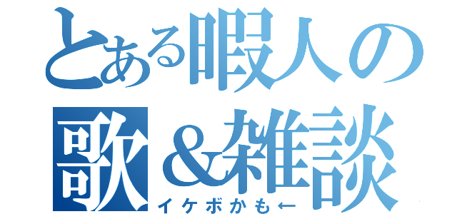 とある暇人の歌＆雑談（イケボかも←）