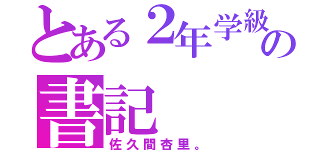 とある２年学級の書記（佐久間杏里。）