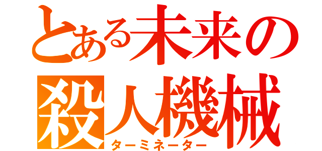 とある未来の殺人機械（ターミネーター）