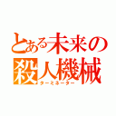 とある未来の殺人機械（ターミネーター）