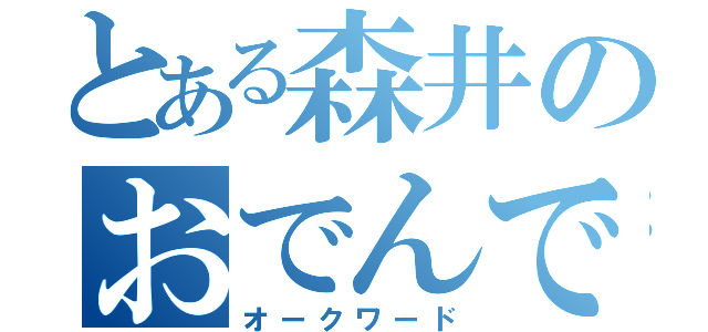 とある森井のおでんでん（オークワード）