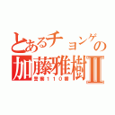 とあるチョンゲの加藤雅樹Ⅱ（警察１１０番）