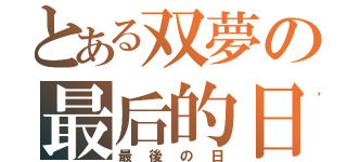 とある双夢の最后的日（最後の日）