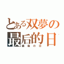 とある双夢の最后的日（最後の日）