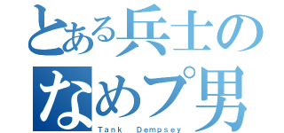 とある兵士のなめプ男（Ｔａｎｋ  Ｄｅｍｐｓｅｙ）